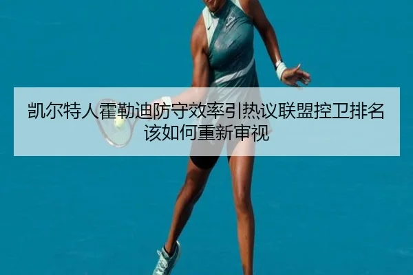 凯尔特人霍勒迪防守效率引热议联盟控卫排名该如何重新审视